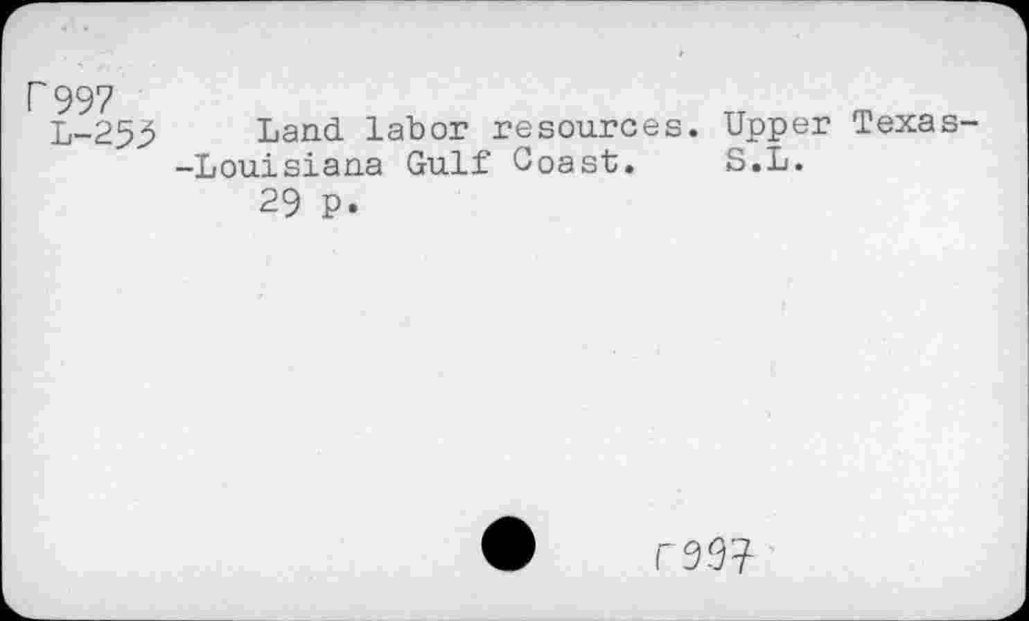 ﻿P997
L-25^ Land labor resources. Upper Texas--Louisiana Gulf Coast. S.L.
29 P.
r W